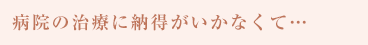 病院の治療に納得がいかなくて