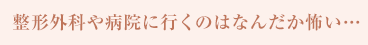 整形外科や病院に行くのがなんだか怖い