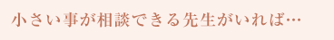 小さい事が相談できる先生がいれば