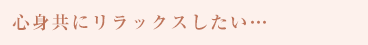 心身共にリラックスしたい